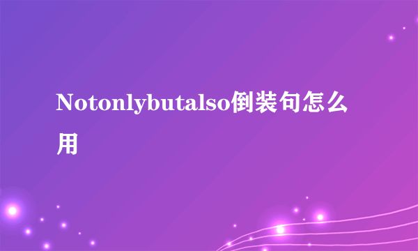 Notonlybutalso倒装句怎么用