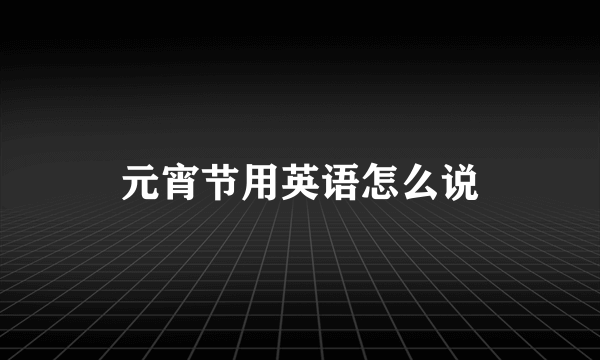 元宵节用英语怎么说