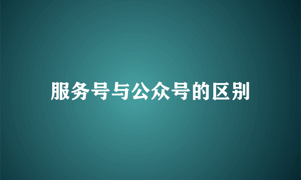 服务号与公众号的区别
