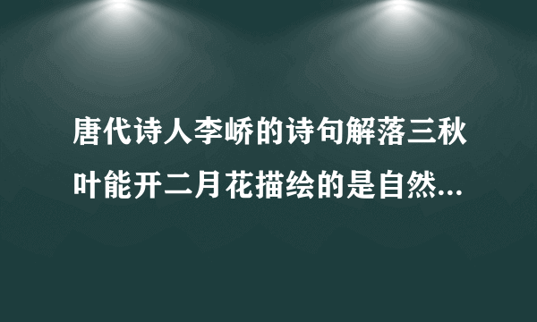 唐代诗人李峤的诗句解落三秋叶能开二月花描绘的是自然界中的什么