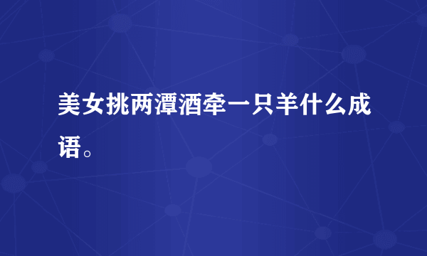 美女挑两潭酒牵一只羊什么成语。