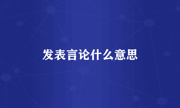 发表言论什么意思