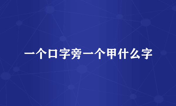 一个口字旁一个甲什么字