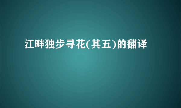 江畔独步寻花(其五)的翻译