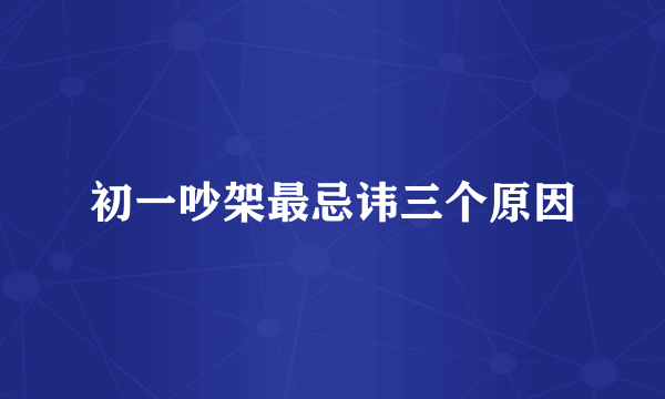初一吵架最忌讳三个原因