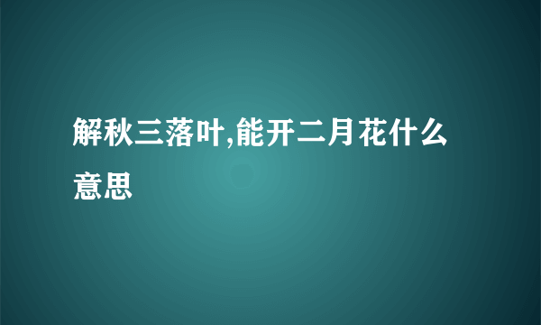 解秋三落叶,能开二月花什么意思