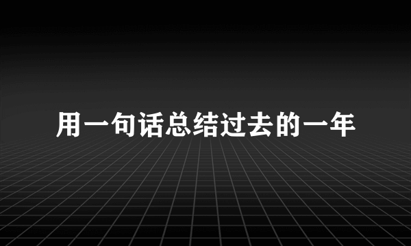 用一句话总结过去的一年