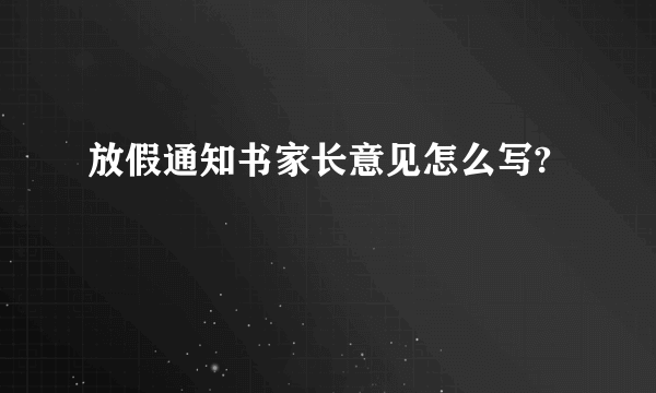 放假通知书家长意见怎么写?