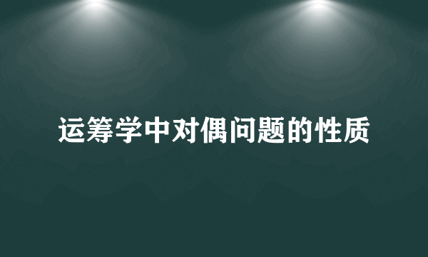 运筹学中对偶问题的性质