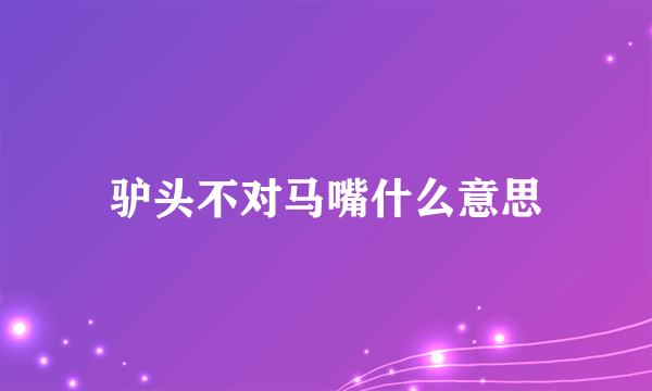 驴头不对马嘴什么意思
