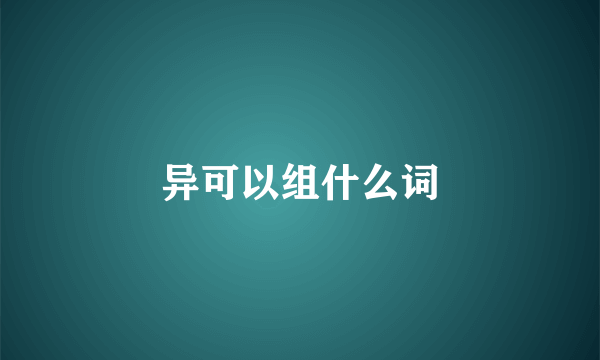 异可以组什么词