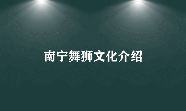 南宁舞狮文化介绍