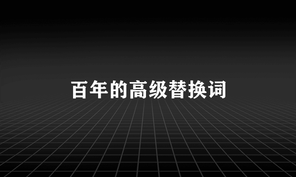 百年的高级替换词
