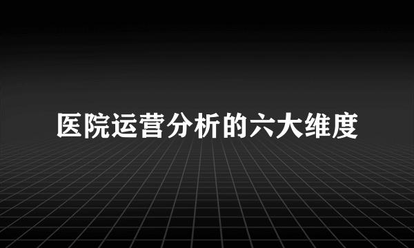 医院运营分析的六大维度