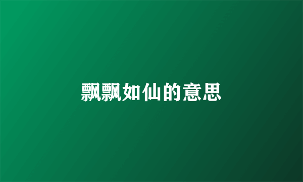 飘飘如仙的意思