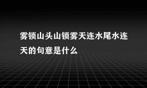 雾锁山头山锁雾天连水尾水连天的句意是什么