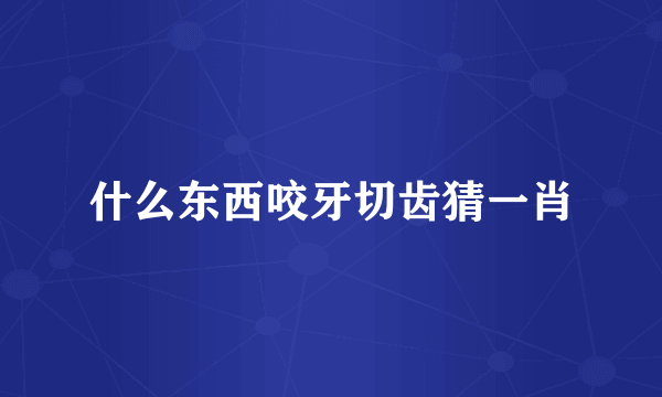 什么东西咬牙切齿猜一肖