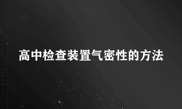高中检查装置气密性的方法