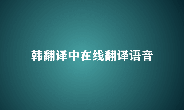 韩翻译中在线翻译语音