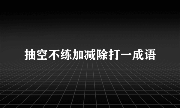抽空不练加减除打一成语