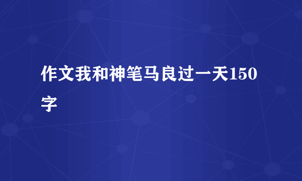 作文我和神笔马良过一天150字