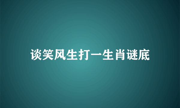 谈笑风生打一生肖谜底