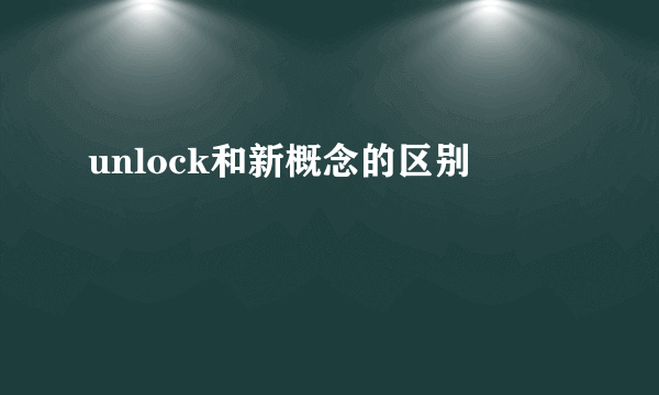 unlock和新概念的区别