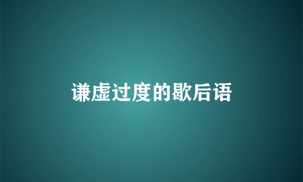 谦虚过度的歇后语