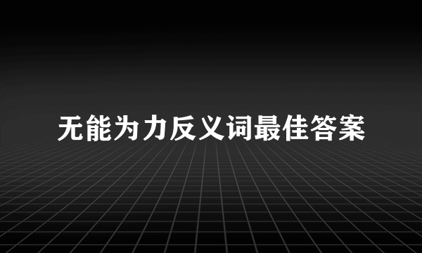 无能为力反义词最佳答案