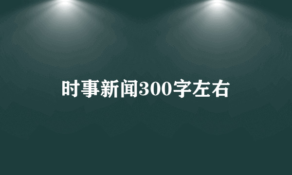 时事新闻300字左右