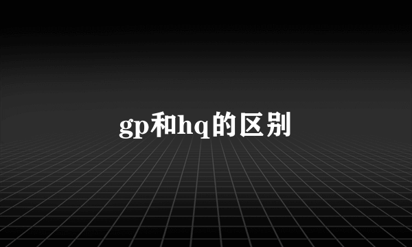 gp和hq的区别