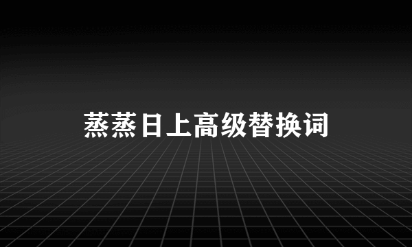 蒸蒸日上高级替换词