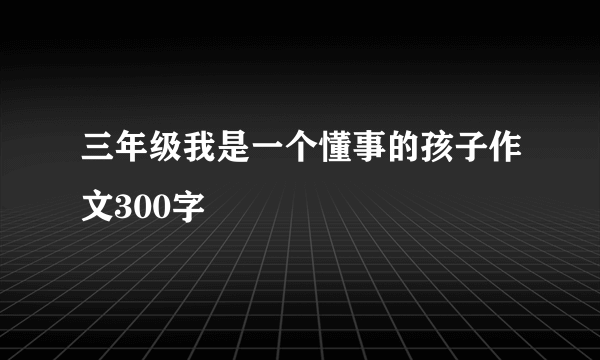 三年级我是一个懂事的孩子作文300字
