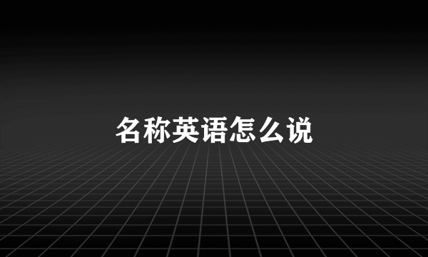 名称英语怎么说