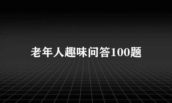 老年人趣味问答100题