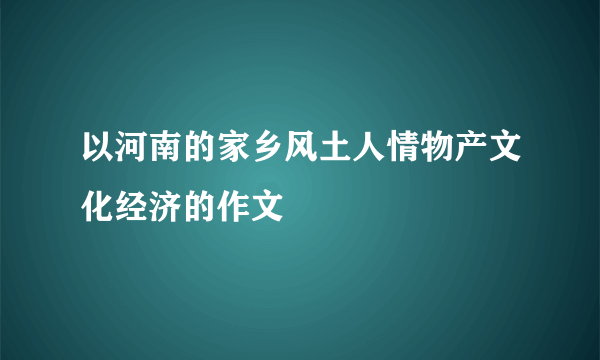 以河南的家乡风土人情物产文化经济的作文