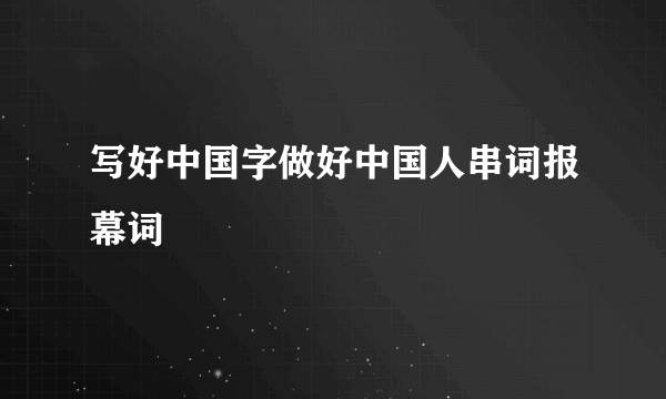 写好中国字做好中国人串词报幕词