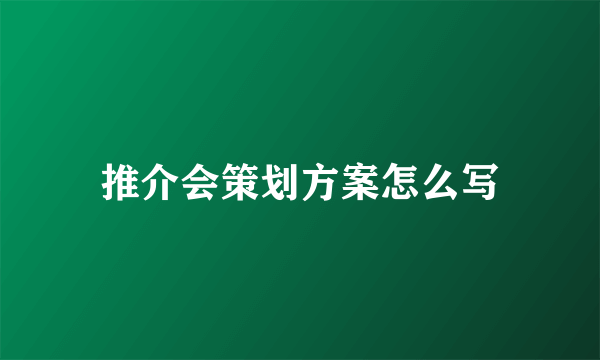 推介会策划方案怎么写