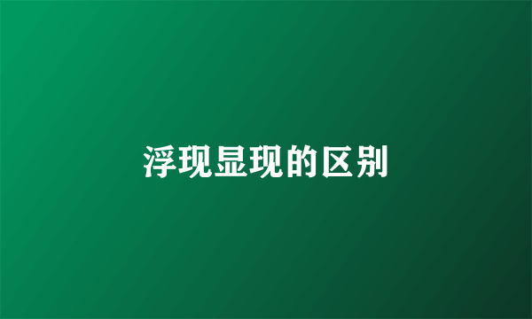浮现显现的区别
