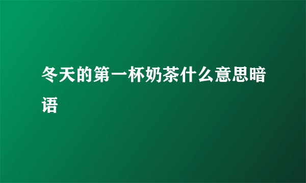 冬天的第一杯奶茶什么意思暗语