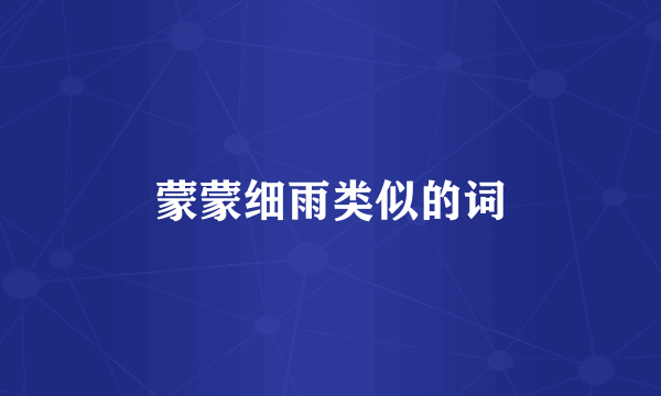 蒙蒙细雨类似的词
