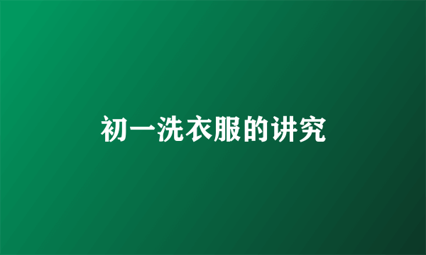 初一洗衣服的讲究