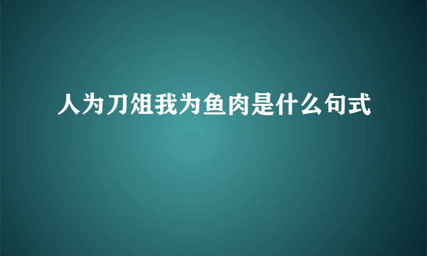 人为刀俎我为鱼肉是什么句式