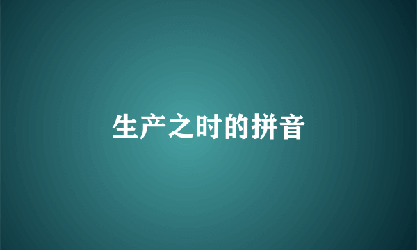 生产之时的拼音
