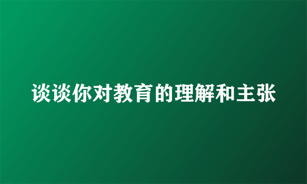 谈谈你对教育的理解和主张