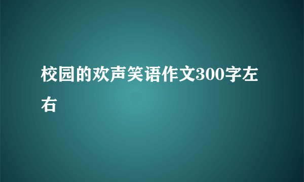 校园的欢声笑语作文300字左右