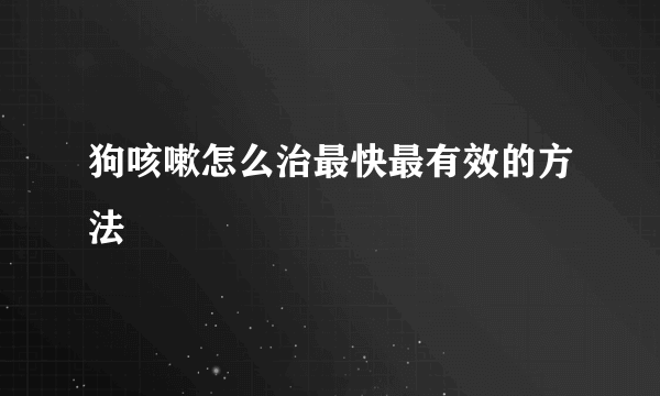 狗咳嗽怎么治最快最有效的方法