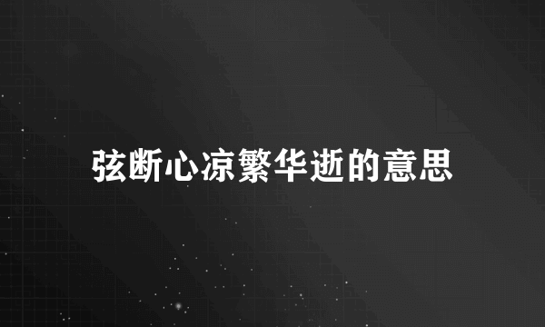 弦断心凉繁华逝的意思