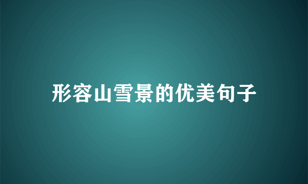 形容山雪景的优美句子
