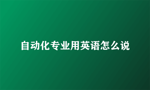 自动化专业用英语怎么说